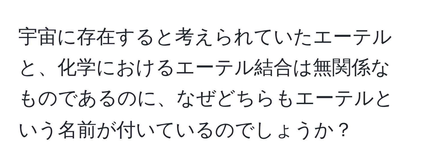 宇宙に存在すると考えられていたエーテルと、化学におけるエーテル結合は無関係なものであるのに、なぜどちらもエーテルという名前が付いているのでしょうか？