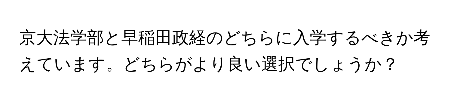 京大法学部と早稲田政経のどちらに入学するべきか考えています。どちらがより良い選択でしょうか？