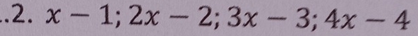 ..2. x-1;2x-2; 3x-3; 4x-4