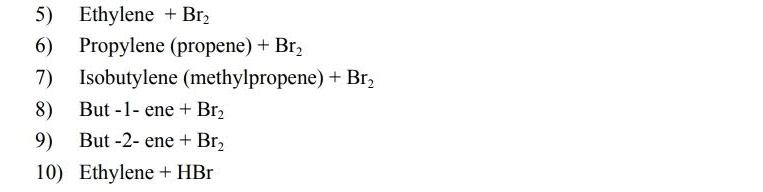 Ethylene +Br_2
6) Propylene (propene) +Br_2
7) Isobutylene (methylpropene) +Br_2
8) But -1 - ene +Br_2
9) But -2 - ene +Br_2
10) Ethylene + HBr