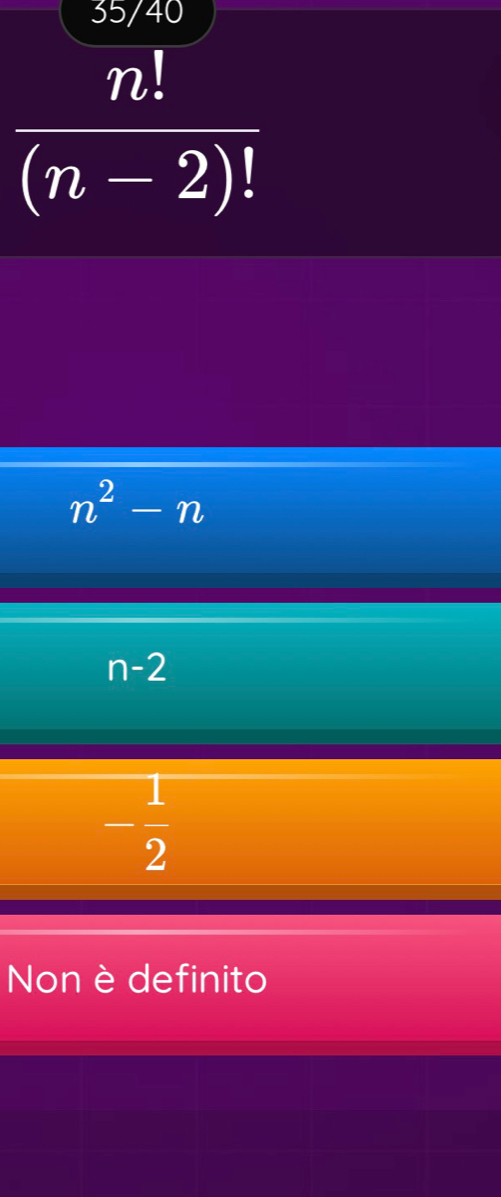 35/40
 n!/(n-2)! 
n^2-n
n-2
- 1/2 
Non è definito