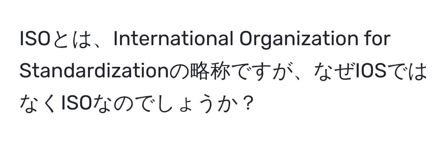 ISOとは、International Organization for Standardizationの略称ですが、なぜIOSではなくISOなのでしょうか？