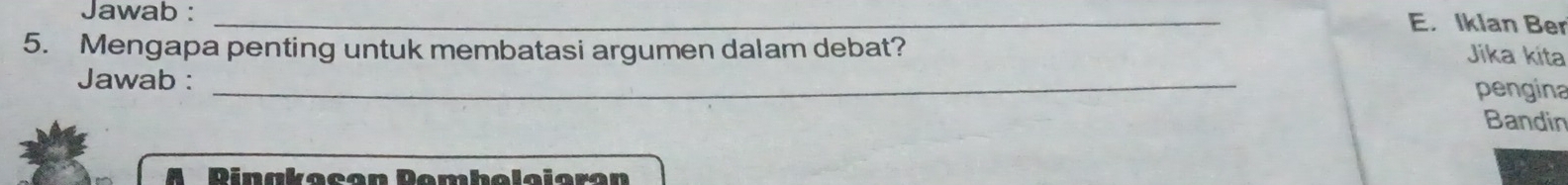 Jawab :_ 
E. Iklan Ber 
5. Mengapa penting untuk membatasi argumen dalam debat? 
Jika kita 
Jawab : _pengina 
Bandin 
Rinakacan Pembelajaran