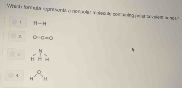 Which formula represents a nonpolar molecule containing polar covalent bonds?
1. H-H
2. O=C=0
3. beginarrayr N HHHendarray
4. H^(-a_H)