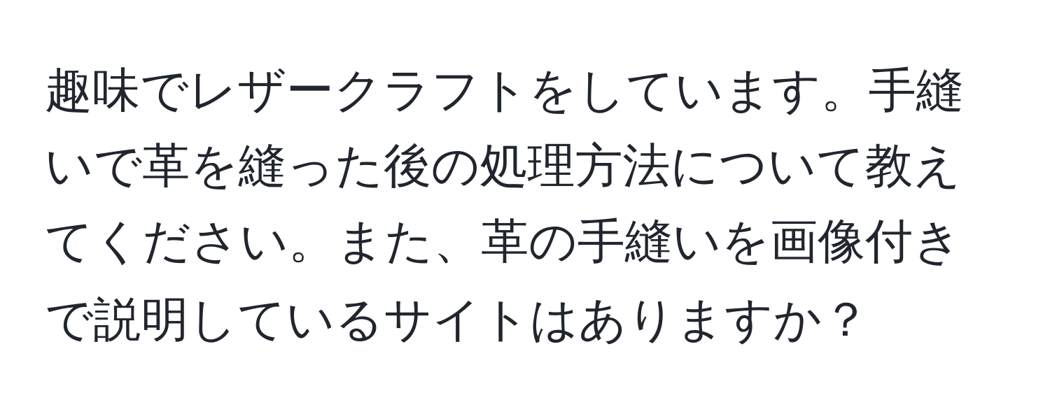 趣味でレザークラフトをしています。手縫いで革を縫った後の処理方法について教えてください。また、革の手縫いを画像付きで説明しているサイトはありますか？