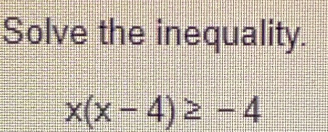 Solve the inequality.
x(x-4)≥ -4