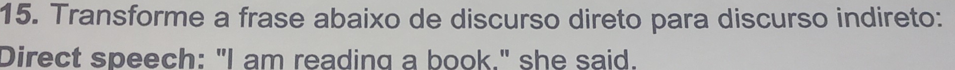 Transforme a frase abaixo de discurso direto para discurso indireto: 
Direct speech: "I am reading a book." she said.