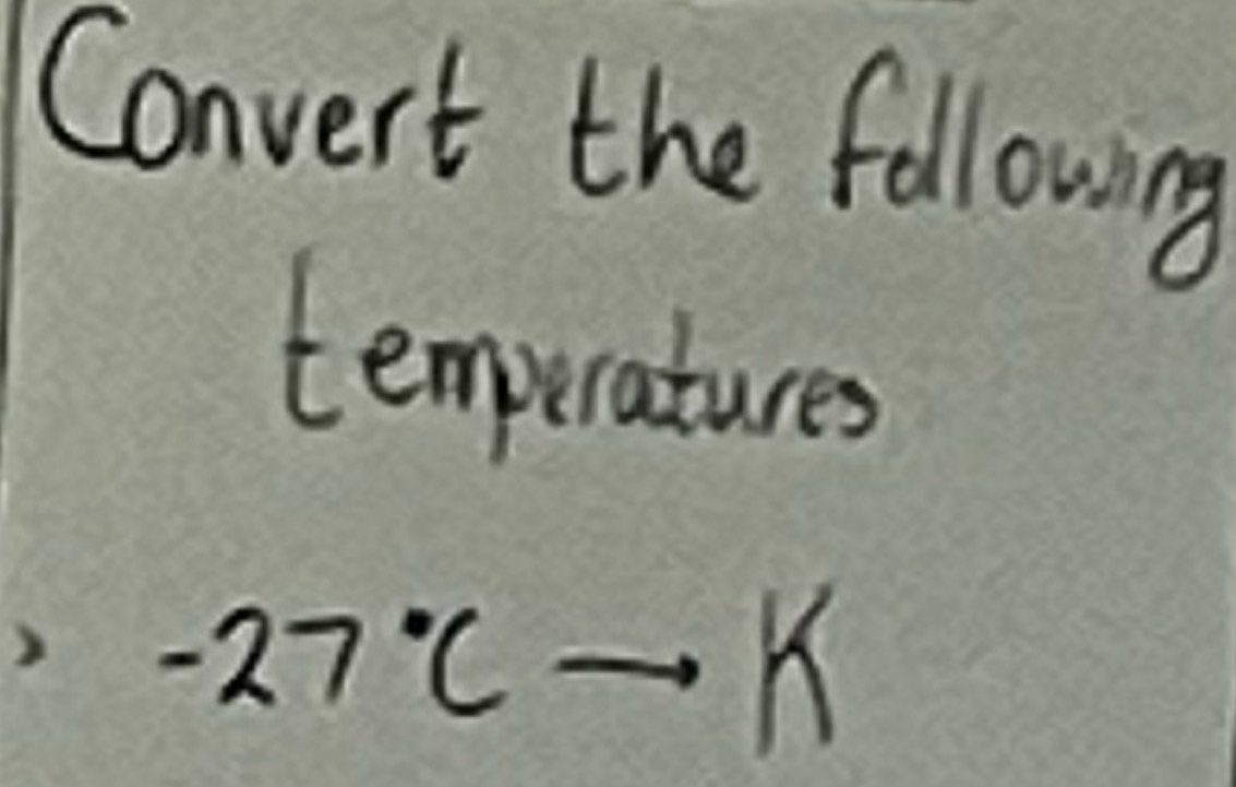 Convert the following 
temporatures
-27°Cto K