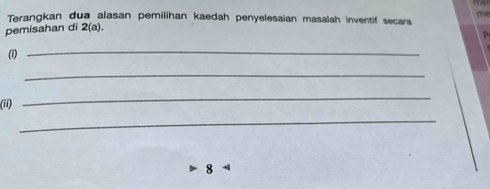 mer 
me 
Terangkan dua alasan pemilihan kaedah penyelesaian masalah inventif secara 
pemisahan di 2(a). 
(i) _P 
_ 
(ii) 
_ 
_ 
8