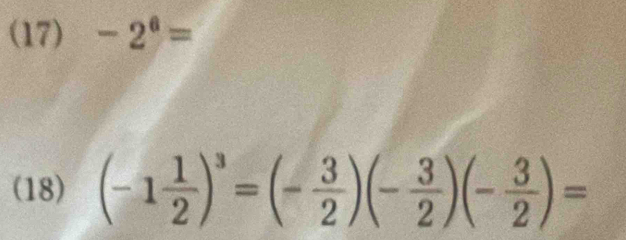 (17) -2^6=
(18) (-1 1/2 )^3=(- 3/2 )(- 3/2 )(- 3/2 )=