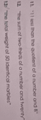 1 “It less than the quotient of a number and 8''
12. “the sum of two-thirds of a number and twenty” 
13: “the total weight of 50 identical marbles”