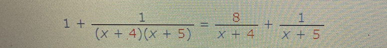 1+ 1/(x+.4)(x+5) = 8/x+4 + 1/x+5 