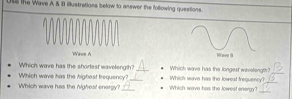 Use the Wave A & B illustrations below to answer the following questions. 

Which wave has the shortest wavelength? _Which wave has the longest wavelength?_ 
Which wave has the highest frequency? _Which wave has the lowest frequency?_ 
Which wave has the highest energy? _Which wave has the lowest energy?_