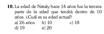 La edad de Nataly hace 14 años fue la tercera
parte de la edad que tendrá dentro de 10
años. ¿Cuál es su edad actual?
a) 26 años b) 10 c) 18
d) 19 e) 20