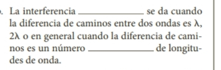 La interferencia _se da cuando 
la diferencia de caminos entre dos ondas es λ, 
2λ o en general cuando la diferencia de cami- 
nos es un número _de longitu- 
des de onda.