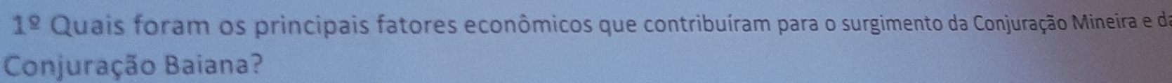 1^(_ circ) Quais foram os principais fatores econômicos que contribuíram para o surgimento da Conjuração Mineira e da 
Conjuração Baiana?