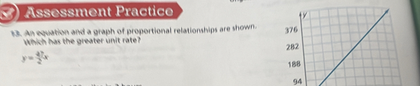 ) Ässessment Practice
13. An equation and a graph of proportional relationships are shown. 
Which has the greater unit rate?
y= 47/2 x
94