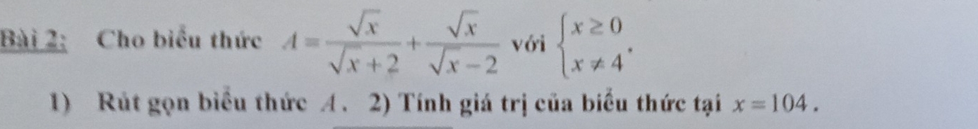 Cho biểu thức A= sqrt(x)/sqrt(x)+2 + sqrt(x)/sqrt(x)-2  với beginarrayl x≥ 0 x!= 4endarray.. 
1) Rút gọn biểu thức A. 2) Tính giá trị của biểu thức tại x=104.