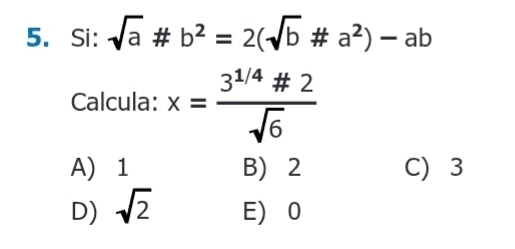 Si: sqrt(a)# b^2=2(sqrt(b)!= a^2)-ab
Calcula: x= (3^(1/4)# 2)/sqrt(6) 
A) 1 B) 2 C) 3
D) sqrt(2) E 0