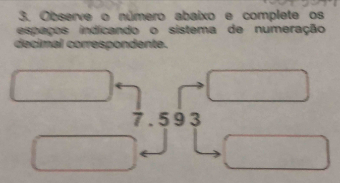 Observe o número abaixo e complete os 
espaços indicando o sistema de numeração 
decimal correspondente.
7.593