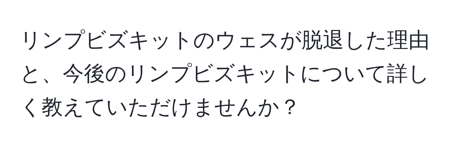 リンプビズキットのウェスが脱退した理由と、今後のリンプビズキットについて詳しく教えていただけませんか？