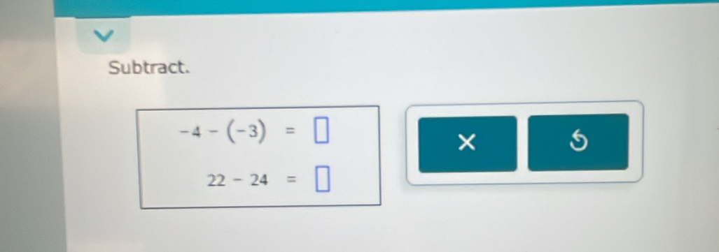 Subtract.
-4-(-3)=□
×
22-24=□