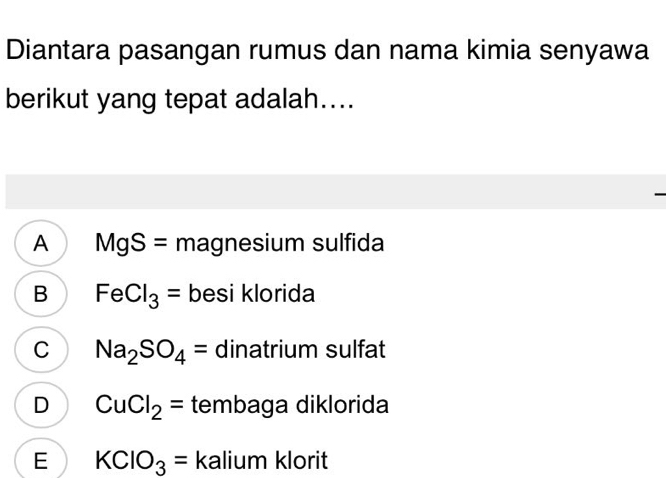 Diantara pasangan rumus dan nama kimia senyawa
berikut yang tepat adalah....
A MgS= magnesium sulfida
B FeCl_3= besi klorida
C Na_2SO_4= dinatrium sulfat
D CuCl_2= tembaga diklorida
E KClO_3= kalium klorit