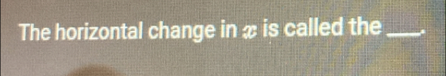 The horizontal change in x is called the_