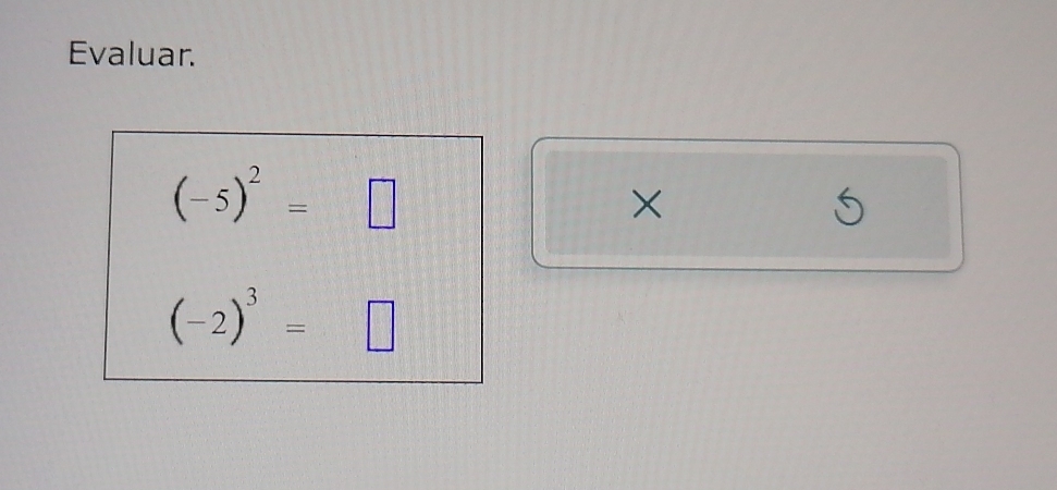 Evaluar.
(-5)^2=□
×

(-2)^3=□