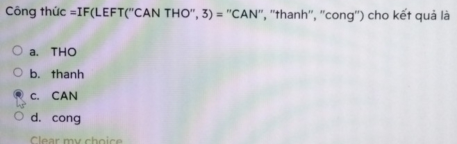 Công thức ` =IF F(LEFT(''CAN THO'', 3) = ''CAN'', ''thanh'', ''cong'') cho kết quả là
a. THO
b. thanh
c. CAN
d. cong
Clear mv choice