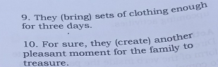 They (bring) sets of clothing enough 
for three days. 
10. For sure, they (create) another 
pleasant moment for the family to 
treasure.