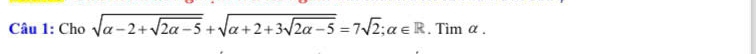 Cho sqrt(alpha -2+sqrt 2alpha -5)+sqrt(alpha +2+3sqrt 2alpha -5)=7sqrt(2); alpha ∈ R. Tìm α, ^