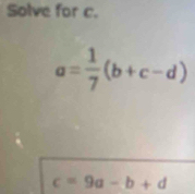 Solve for c.
a= 1/7 (b+c-d)
c=9a-b+d