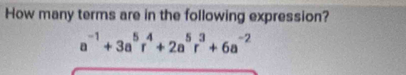 How many terms are in the following expression?
a^(-1)+3a^5r^4+2a^5r^3+6a^(-2)