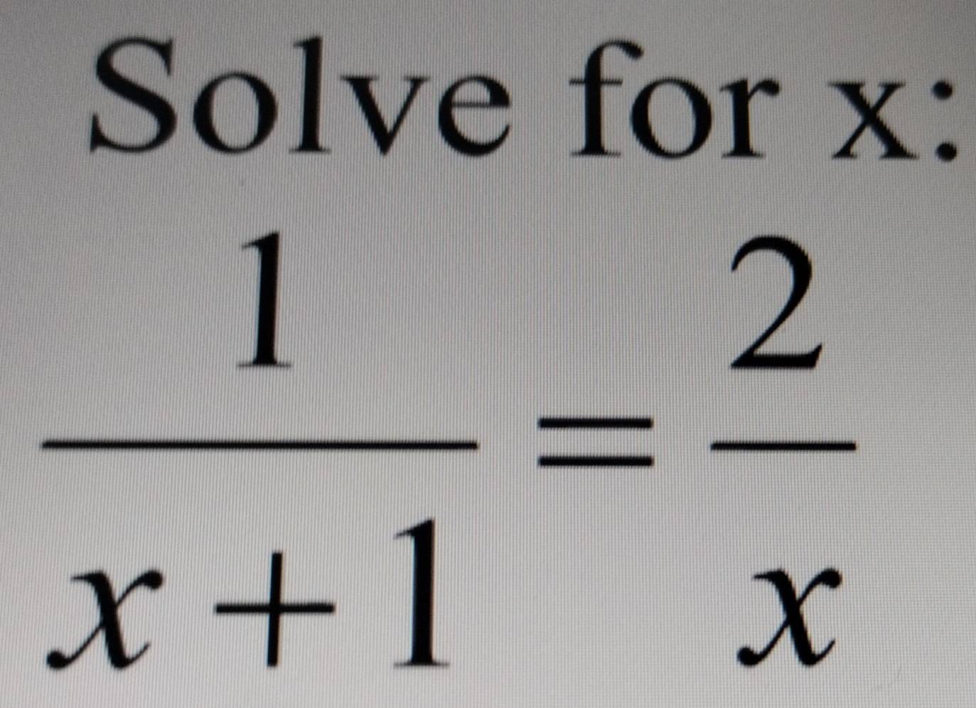 Solve for x :
 1/x+1 = 2/x 