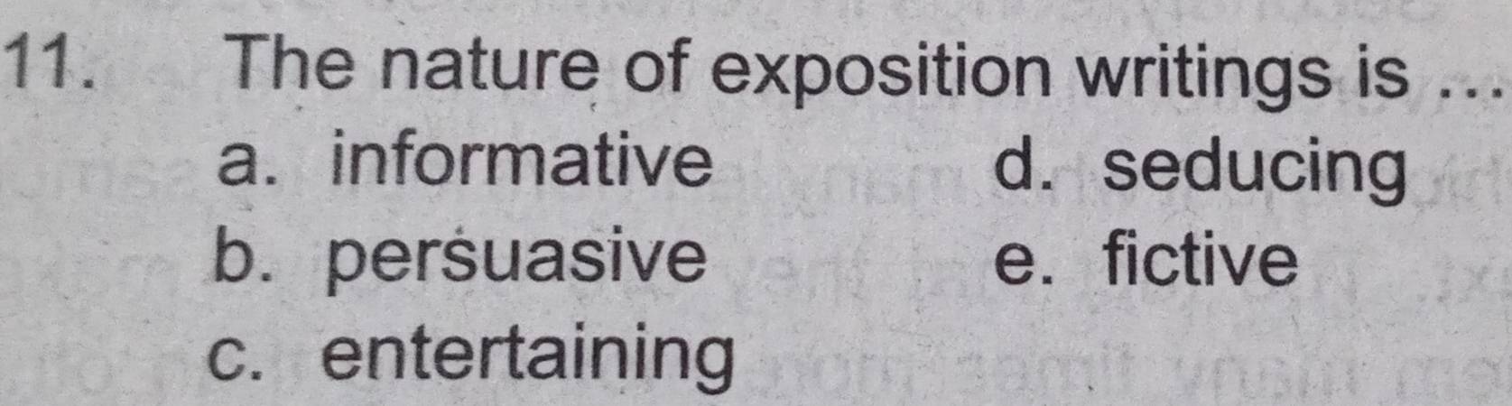 The nature of exposition writings is ..
a. informative d. seducing
b. persuasive e. fictive
c. entertaining