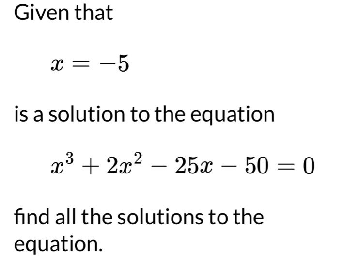 Given that
x=-5
is a solution to the equation
x^3+2x^2-25x-50=0
find all the solutions to the 
equation.