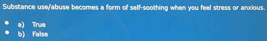 Substance use/abuse becomes a form of self-soothing when you feel stress or anxious.
a) True
b) False