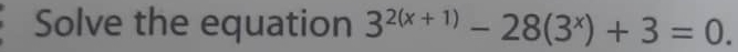 Solve the equation 3^(2(x+1))-28(3^x)+3=0.