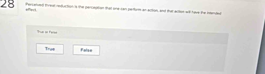 effect. Perceived threat reduction is the perception that one can perform an action, and that action will have the intended
True or Palse
True False