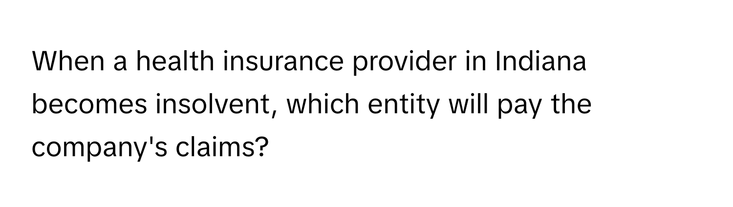 When a health insurance provider in Indiana becomes insolvent, which entity will pay the company's claims?