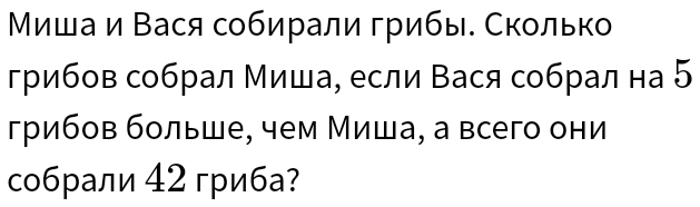 Миша и Вася собирали грибы. Сколько 
грибов собрал Миша, если Вася собрал на 5
грибов больше, чем Миша, а всего они 
cобрали 42 гриба?