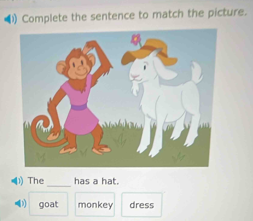 Complete the sentence to match the picture.
_
The has a hat.
) goat monkey dress