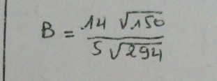 B= 14sqrt(150)/5sqrt(294) 