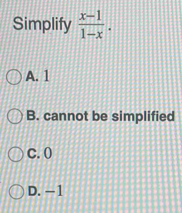 Simplify  (x-1)/1-x .
A. 1
B. cannot be simplified
C. 0
D. −1