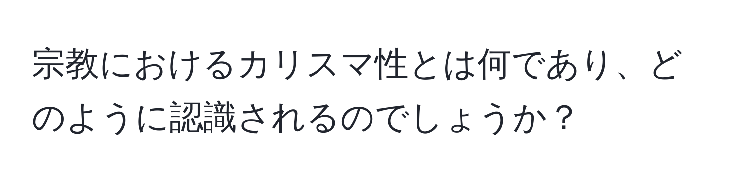 宗教におけるカリスマ性とは何であり、どのように認識されるのでしょうか？