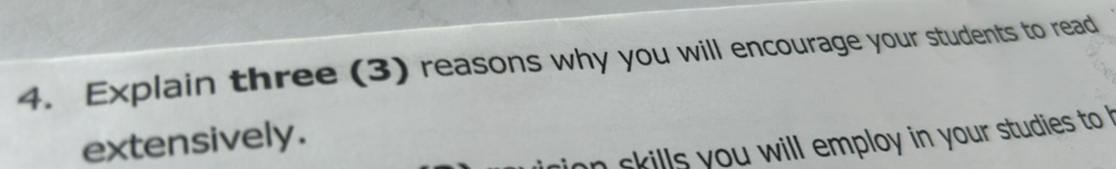 Explain three (3) reasons why you will encourage your students to read 
extensively. 
n skills you will employ in your studies to h
