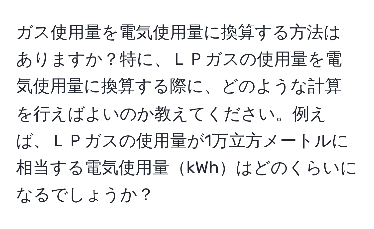 ガス使用量を電気使用量に換算する方法はありますか？特に、ＬＰガスの使用量を電気使用量に換算する際に、どのような計算を行えばよいのか教えてください。例えば、ＬＰガスの使用量が1万立方メートルに相当する電気使用量kWhはどのくらいになるでしょうか？