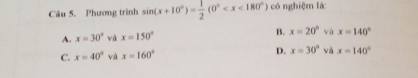 Phương trình sin (x+10°)= 1/2 (0° có nghiệm là:
B. x=20°
A. x=30° và x=150° và x=140°
C. x=40° và x=160° D. x=30° và x=140°