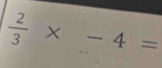  2/3 * -4=